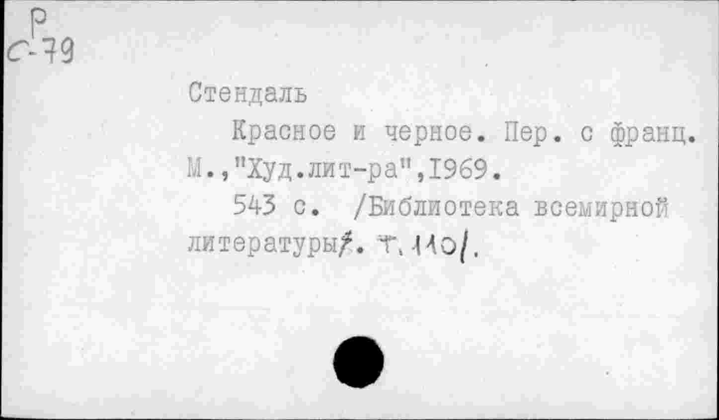 ﻿Стендаль
Красное и черное. Пер. с франц. М.,"Худ.лит-ра”,1969.
543 с. /Библиотека всемирной литературы/, т, 44о/,